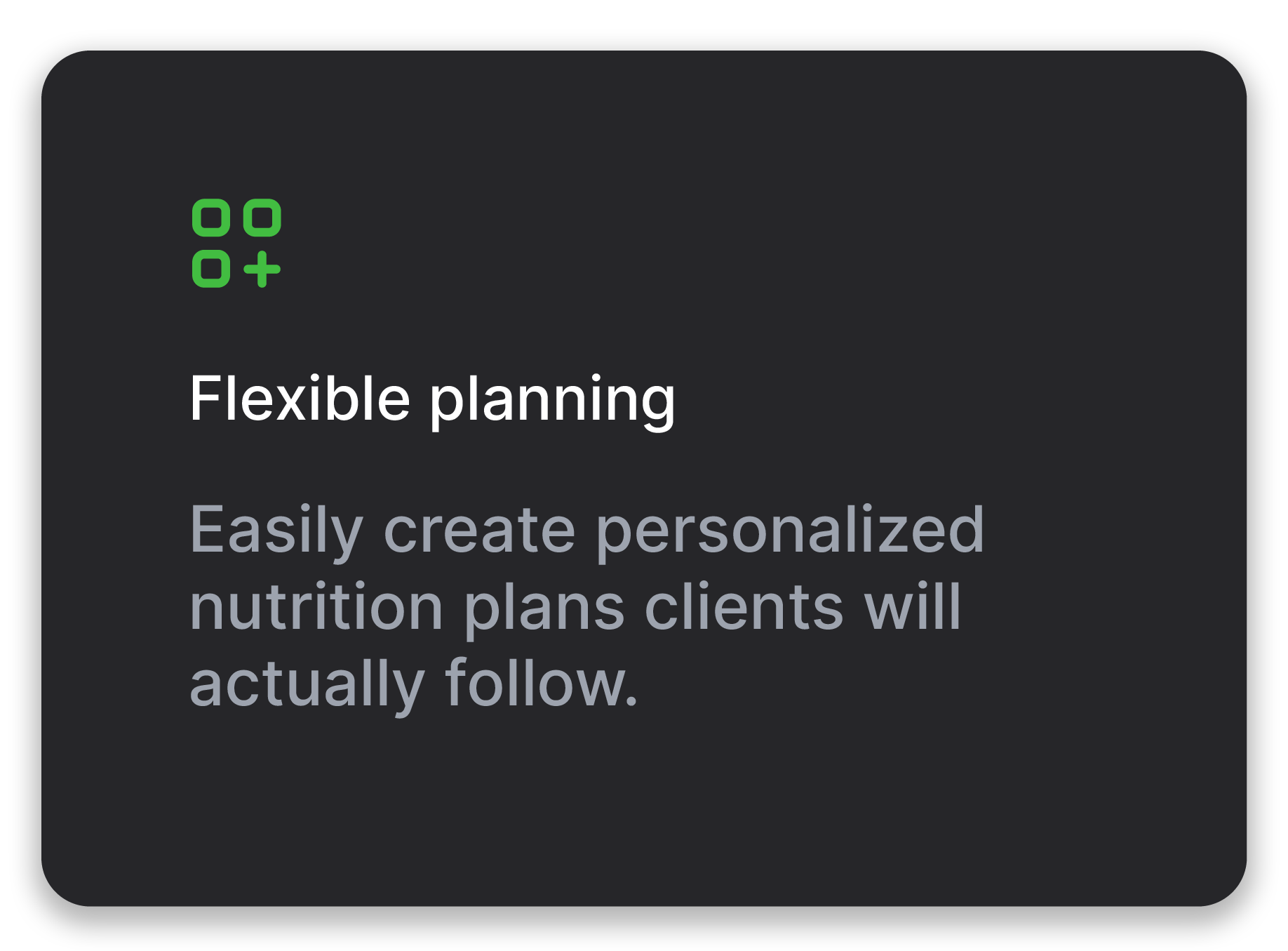 Flexible planning - Easily create personalized nutrition plans clients will actually follow.