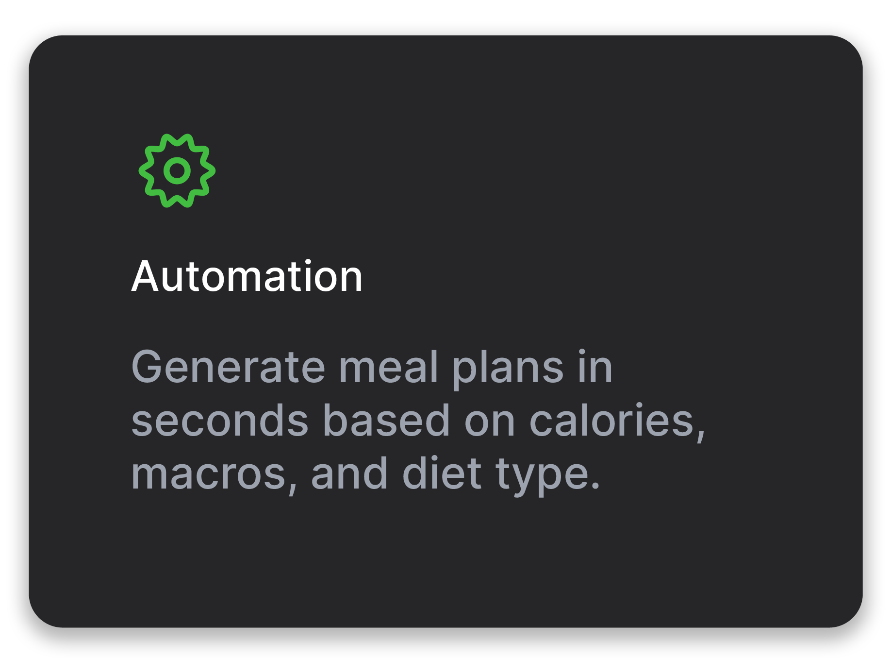 Automation - Generate meal plans in seconds based on calories, macros, and diet type.